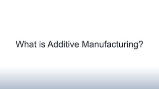 What is Additive Manufacturing?
 