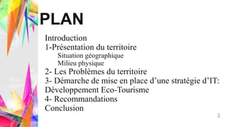 PLAN
Introduction
1-Présentation du territoire
Situation géographique
Milieu physique
2- Les Problèmes du territoire
3- Dé...