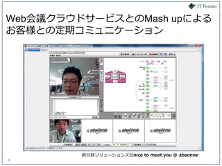 Web会議クラウドサービスとのMash upによる
お客様との定期コミュニケーション




         新日鉄ソリューションズ社nice to meet you @ absonne
10
 