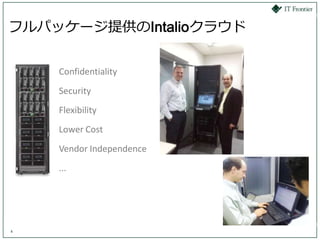 フルパッケージ提供のIntalioクラウド


    Confidentiality
    Security
    Flexibility
    Lower Cost
    Vendor Independence
    ...




4
 