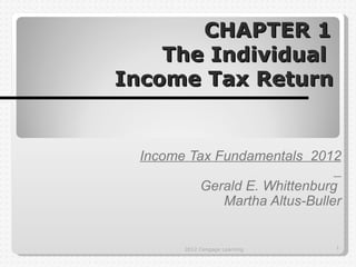 CHAPTER 1
    The Individual
Income Tax Return


  Income Tax Fundamentals 2012

             Gerald E. Whittenburg
                Martha Altus-Buller


        2012 Cengage Learning     1
 