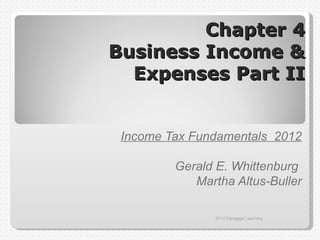Chapter 4
Business Income &
  Expenses Part II


 Income Tax Fundamentals 2012

         Gerald E. Whittenburg
            Martha Altus-Buller

                2012 Cengage Learning
 