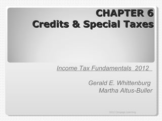 CHAPTER 6
Credits & Special Taxes



    Income Tax Fundamentals 2012

             Gerald E. Whittenburg
                Martha Altus-Buller


                    2012 Cengage Learning
 