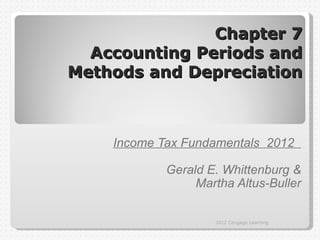 Chapter 7
  Accounting Periods and
Methods and Depreciation



    Income Tax Fundamentals 2012

            Gerald E. Whittenburg &
                 Martha Altus-Buller

                    2012 Cengage Learning
 