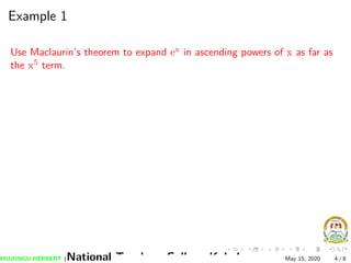 Example 1
Use Maclaurin’s theorem to expand ex in ascending powers of x as far as
the x5 term.
MUJUNGU HERBERT (National Teachers College Kabale) May 15, 2020 4 / 8
 