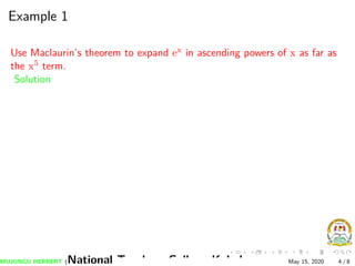 Example 1
Use Maclaurin’s theorem to expand ex in ascending powers of x as far as
the x5 term.
Solution
MUJUNGU HERBERT (National Teachers College Kabale) May 15, 2020 4 / 8
 