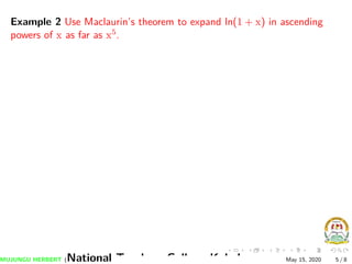 Example 2 Use Maclaurin’s theorem to expand ln(1 + x) in ascending
powers of x as far as x5.
MUJUNGU HERBERT (National Teachers College Kabale) May 15, 2020 5 / 8
 