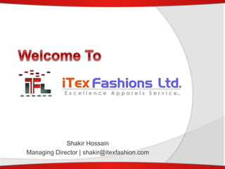 Shakir Hossain
Managing Director | shakir@itexfashion.com
 