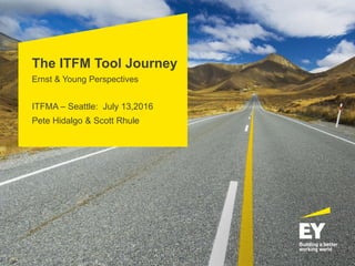 The ITFM Tool Journey
Ernst & Young Perspectives
ITFMA – Seattle: July 13,2016
Pete Hidalgo & Scott Rhule
 