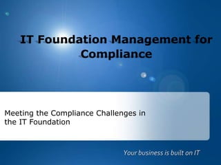 IT Foundation Management for Compliance Meeting the Compliance Challenges in the IT Foundation Your business is built on IT 