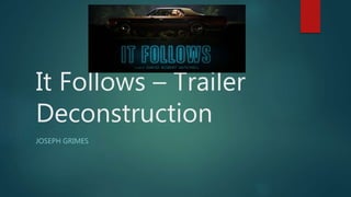 It Follows – Trailer
Deconstruction
JOSEPH GRIMES
 