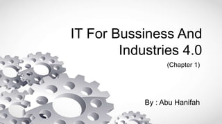 IT For Bussiness And
Industries 4.0
By : Abu Hanifah
(Chapter 1)
 