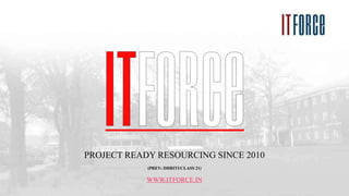PROJECT READY RESOURCING SINCE 2010
(PREV: DHRITI/CLASS 21)
WWW.ITFORCE.IN
 