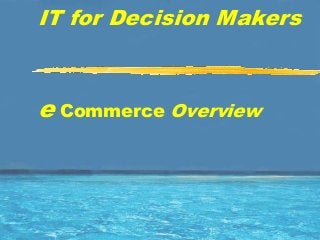 IT for Decision Makers
e Commerce Overview
 