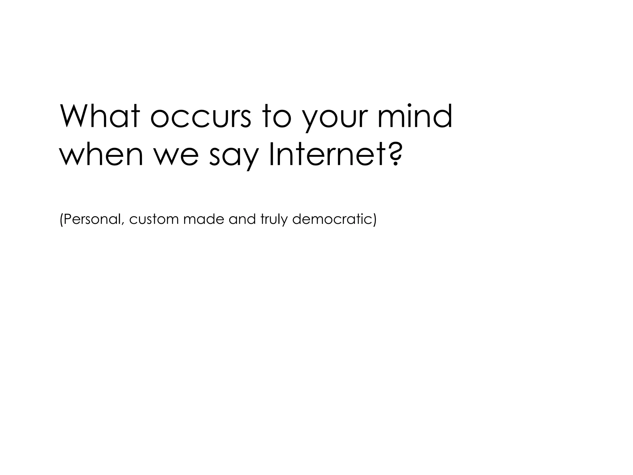 What occurs to your mind
when we say Internet?
(Personal, custom made and truly democratic)
 