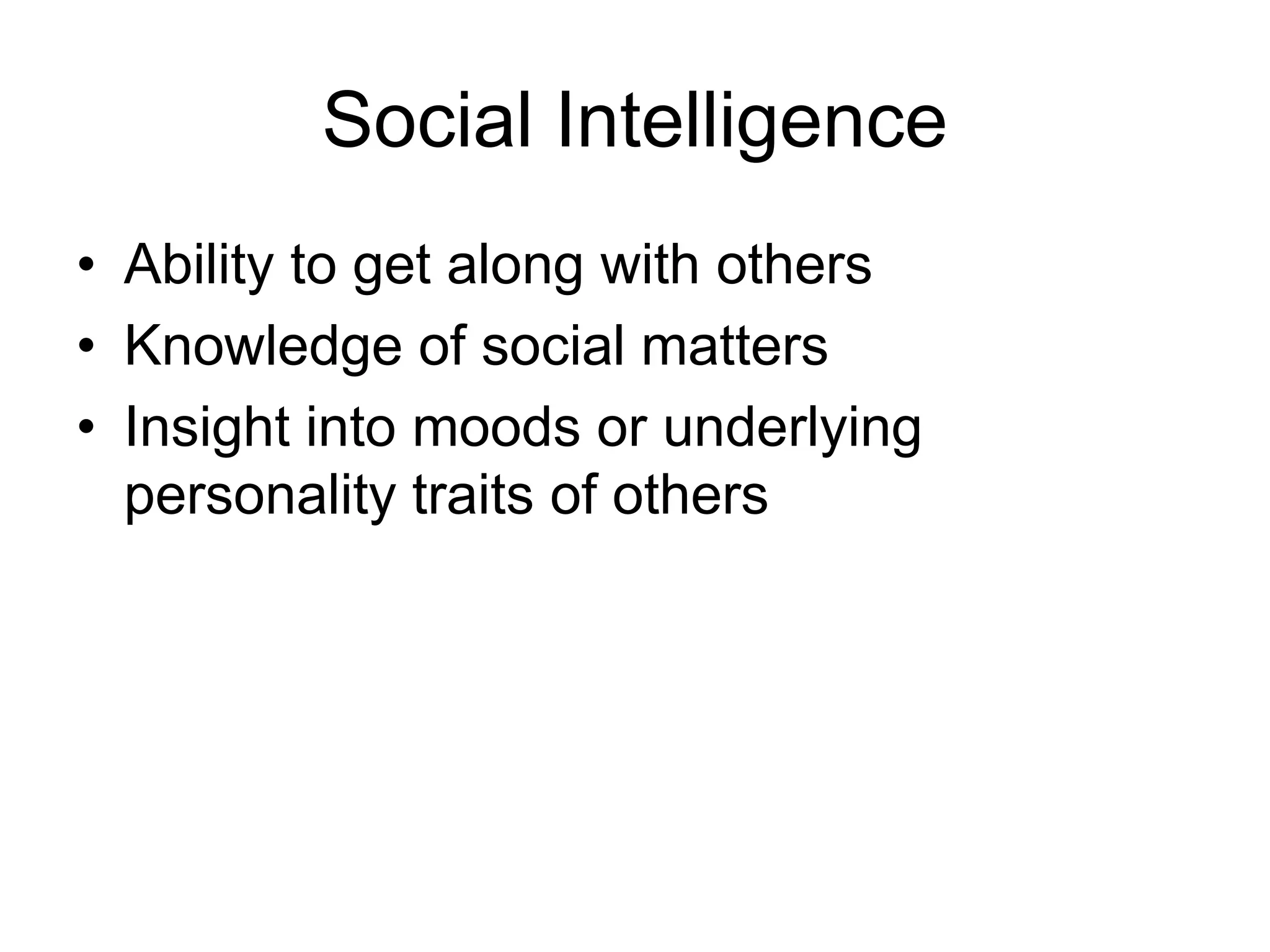 Social Intelligence
• Ability to get along with others
• Knowledge of social matters
• Insight into moods or underlying
  personality traits of others
 