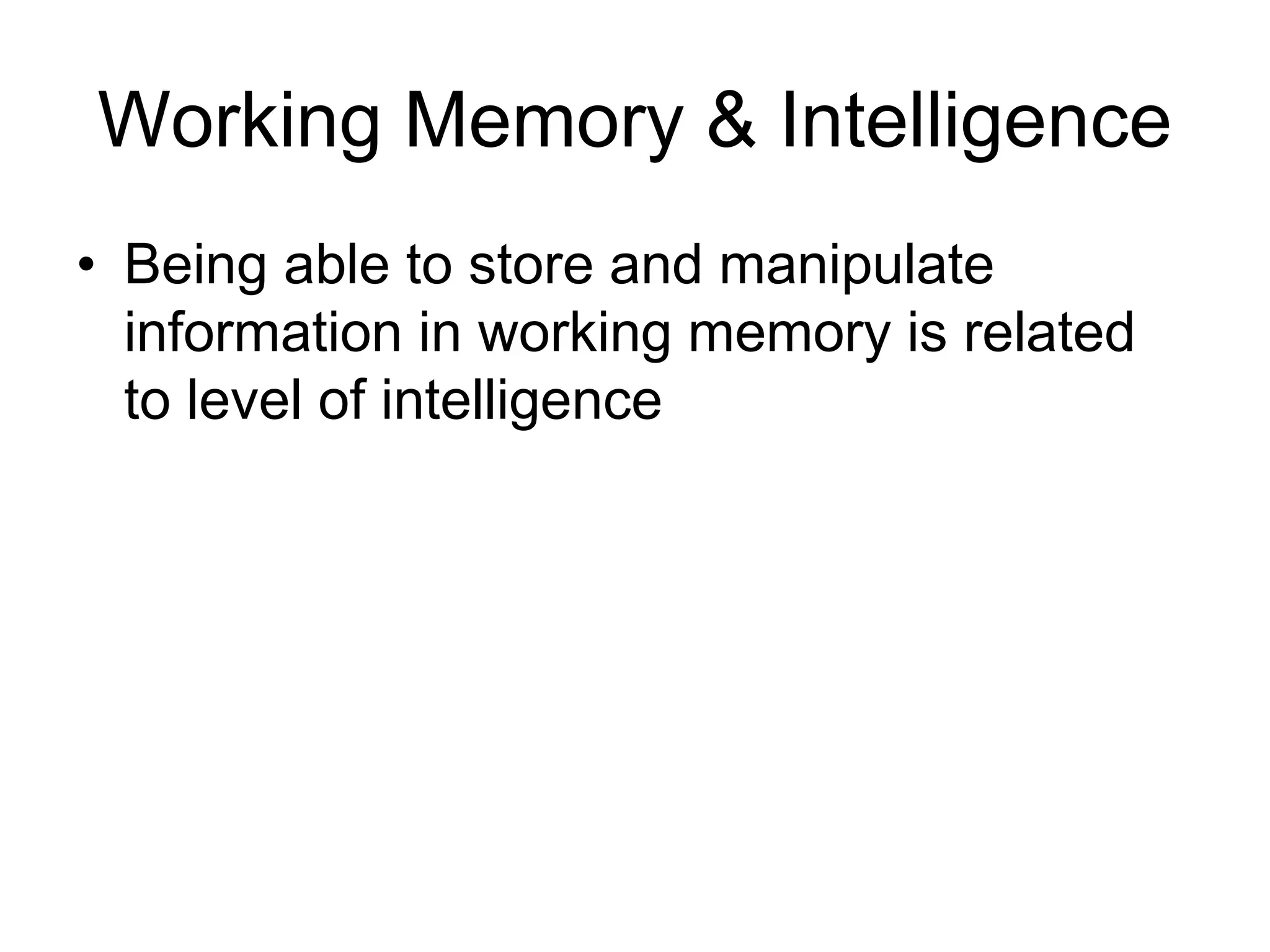 Working Memory & Intelligence
• Being able to store and manipulate
  information in working memory is related
  to level of intelligence
 