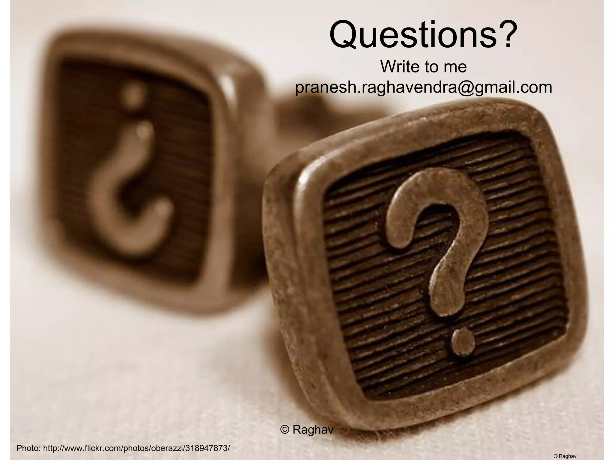 Questions?
                                                                      Write to me
                                                            pranesh.raghavendra@gmail.com




                                                          © Raghav
Photo: http://www.flickr.com/photos/oberazzi/318947873/
                                                                                            © Raghav
 
