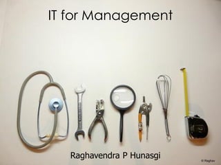 IT for Management




   Raghavendra P Hunasgi   © Raghav
 