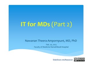 IT for MDs (Part 2)

 Nawanan Theera‐Ampornpunt, MD, PhD
                    Feb. 20, 2013
      Faculty of Medicine Ramathibodi Hospital




                           SlideShare.net/Nawanan
 