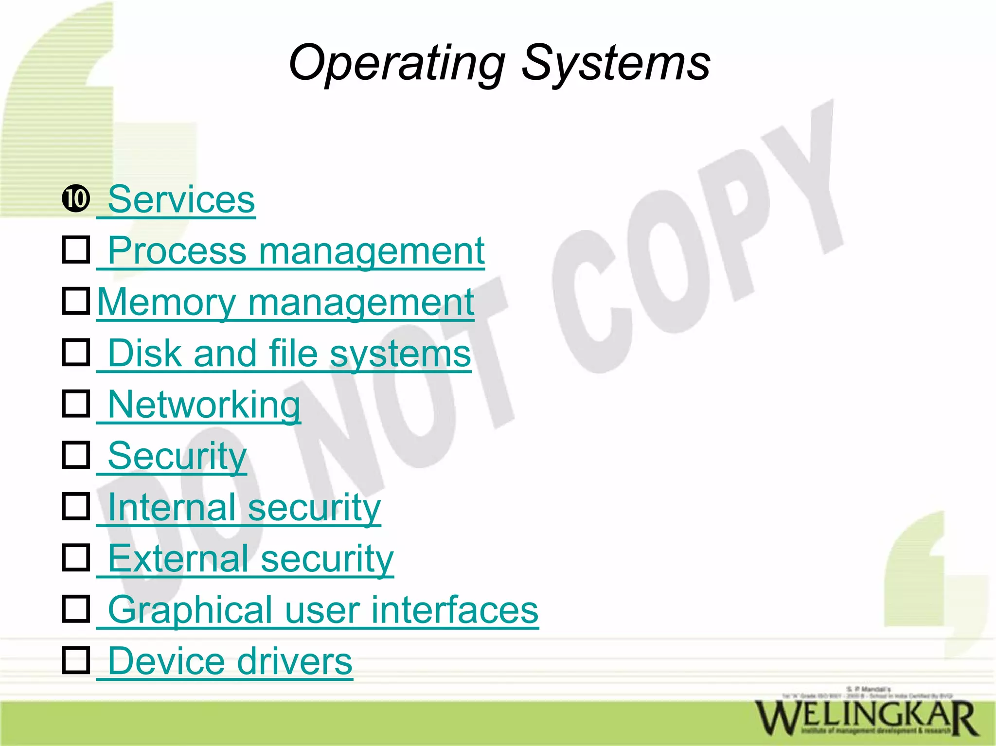 Operating Systems

Services
Process management
Memory management
Disk and file systems
Networking
Security
Internal security
External security
Graphical user interfaces
Device drivers
 