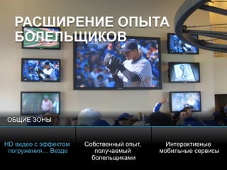 © 2010 Cisco and/or its affiliates. All rights reserved. Cisco ConfidentialPresentation_ID 11
РАСШИРЕНИЕ ОПЫТА
БОЛЕЛЬЩИКОВ
HD видео с эффектом
погружения… Везде
Собственный опыт,
получаемый
болельщиками
Интерактивные
мобильные сервисы
ОБЩИЕ ЗОНЫ
 