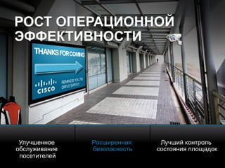 © 2010 Cisco and/or its affiliates. All rights reserved. Cisco ConfidentialPresentation_ID 21
РОСТ ОПЕРАЦИОННОЙ
ЭФФЕКТИВНОСТИ
Улучшенное
обслуживание
посетителей
Расширенная
безопасность
Лучший контроль
состояния площадок
 