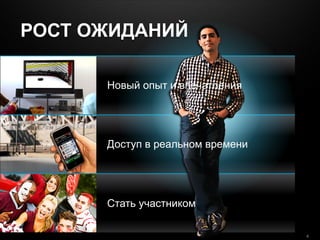 © 2010 Cisco and/or its affiliates. All rights reserved. Cisco ConfidentialPresentation_ID 4
РОСТ ОЖИДАНИЙ
Новый опыт и впечатления
Доступ в реальном времени
Стать участником
 