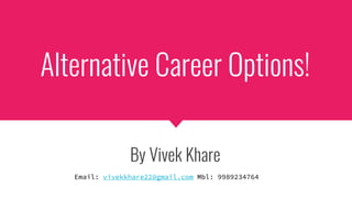 Alternative Career Options!
By Vivek Khare
Email: vivekkhare22@gmail.com Mbl: 9989234764
 