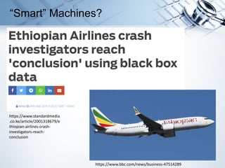 “Smart” Machines?
https://www.bbc.com/news/business-47514289
https://www.standardmedia
.co.ke/article/2001318679/e
thiopian-airlines-crash-
investigators-reach-
conclusion
 