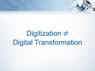 Digitization 
Digital Transformation
 