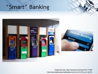 Image Sources: http://isarapost.net/home/?p=17760
http://www.telecomjournalthailand.com/ตอบโจทย์โมเดลทางธุรกิจ/
“Smart” Banking
 