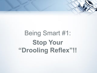 Being Smart #1:
Stop Your
“Drooling Reflex”!!
 