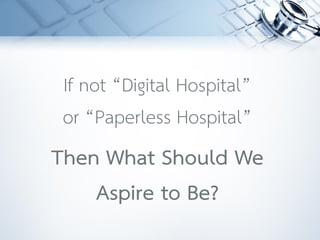 If not “Digital Hospital”
or “Paperless Hospital”
Then What Should We
Aspire to Be?
 