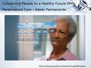 https://www.youtube.com/watch?v=gxz9ZVvduGc
Connecting People to a Healthy Future With
Personalized Care – Kaiser Permanente
 