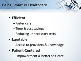 • Efficient
–Faster care
–Time & cost savings
–Reducing unnecessary tests
• Equitable
–Access to providers & knowledge
• Patient-Centered
–Empowerment & better self-care
Being Smart in Healthcare
 
