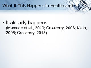 • It already happens....
(Mamede et al., 2010; Croskerry, 2003; Klein,
2005; Croskerry, 2013)
What If This Happens in Healthcare?
 