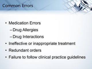• Medication Errors
–Drug Allergies
–Drug Interactions
• Ineffective or inappropriate treatment
• Redundant orders
• Failure to follow clinical practice guidelines
Common Errors
 