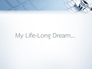 My Life-Long Dream...
 