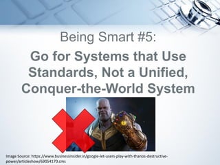 Being Smart #5:
Go for Systems that Use
Standards, Not a Unified,
Conquer-the-World System
Image Source: https://www.businessinsider.in/google-let-users-play-with-thanos-destructive-
power/articleshow/69054170.cms
 