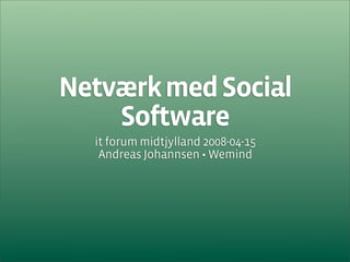 Netværk med Social
    Software
  it forum midtjylland 2008-04-15
   Andreas Johannsen • Wemind
 