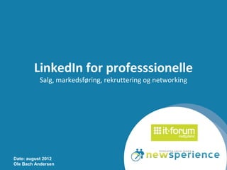 LinkedIn for professsionelle
          Salg, markedsføring, rekruttering og networking




Dato: august 2012
Ole Bach Andersen
 