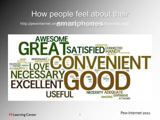 How people feel about their
                      smartphones
http://pewinternet.org/Reports/2011/Smartphones/Summary.aspx




                                6                      Pew Internet 2011
 