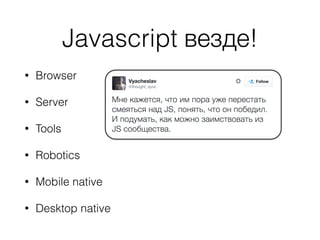 Javascript везде!
• Browser
• Server
• Tools
• Robotics
• Mobile native
• Desktop native
 