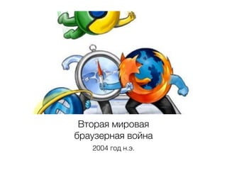 Вторая мировая
браузерная война
2004 год н.э.
 