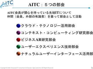 Copyright © 2020 Advanced IT Consortium to Evaluate, Apply and Drive All Rights Reserved. 7
AITC：５つの部会
ナチュラルユーザーインターフェース活用...