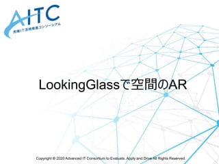 Copyright © 2020 Advanced IT Consortium to Evaluate, Apply and Drive All Rights Reserved.
LookingGlassで空間のAR
 