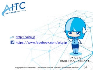 Copyright © 2019 Advanced IT Consortium to Evaluate, Apply and Drive All Rights Reserved.
http://aitc.jp
https://www.faceb...