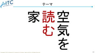 10
Copyright © 2022 Advanced IT Community to Evaluate, Apply and Drive All Rights Reserved.
空
気
を
読
む
家
テーマ
 