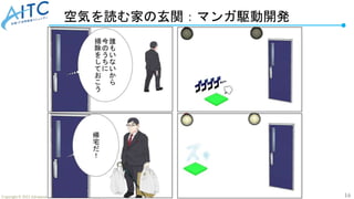 16
Copyright © 2022 Advanced IT Community to Evaluate, Apply and Drive All Rights Reserved.
空気を読む家の玄関：マンガ駆動開発
 